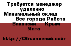 Требуется менеджер удаленно › Минимальный оклад ­ 15 000 - Все города Работа » Вакансии   . Крым,Ялта